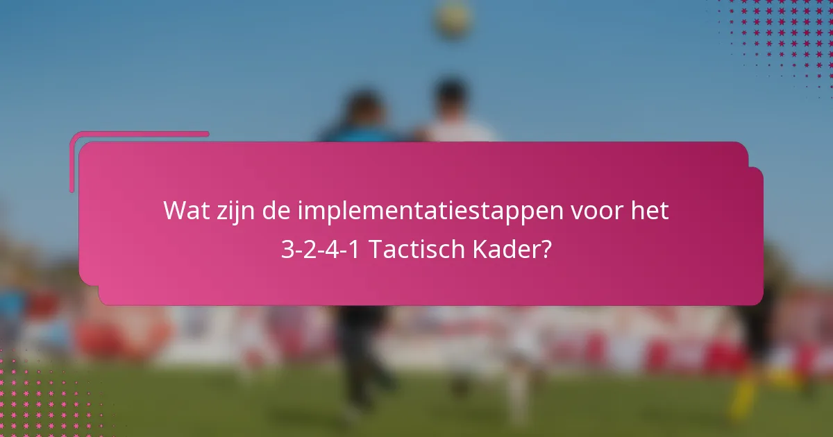 Wat zijn de implementatiestappen voor het 3-2-4-1 Tactisch Kader?