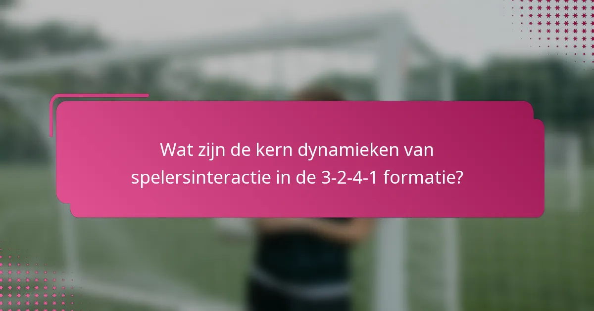 Wat zijn de kern dynamieken van spelersinteractie in de 3-2-4-1 formatie?