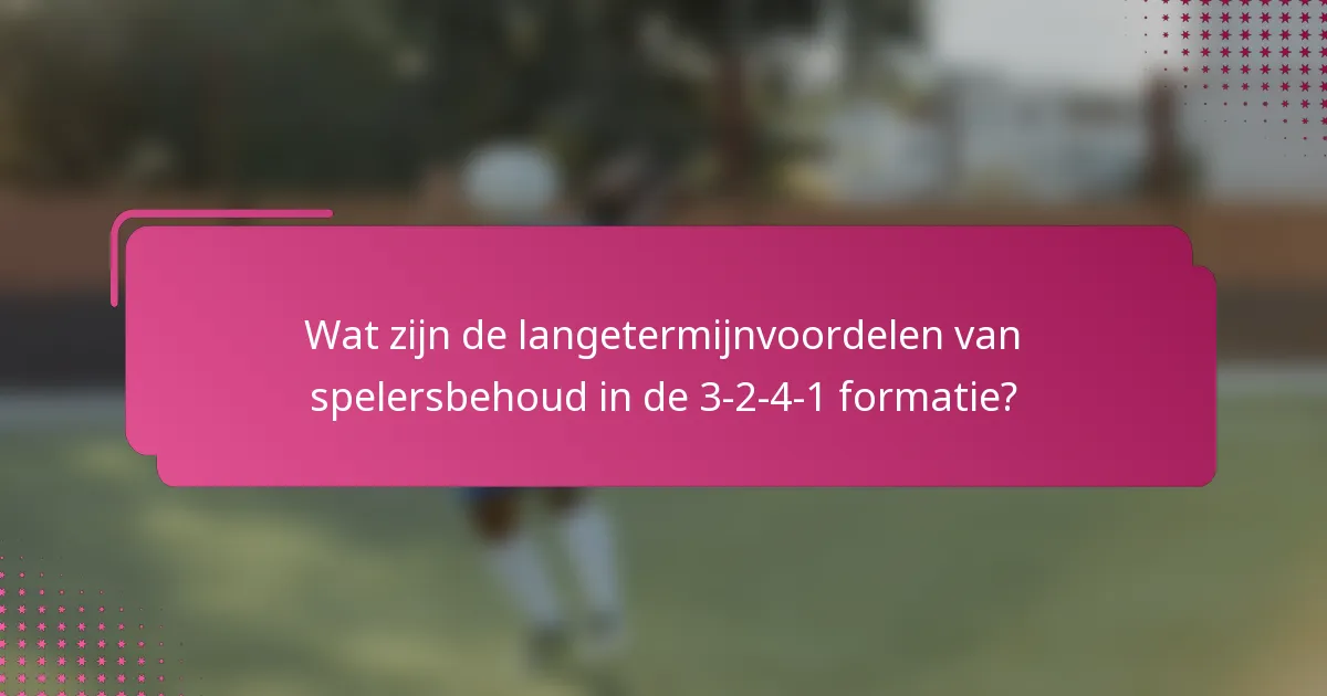 Wat zijn de langetermijnvoordelen van spelersbehoud in de 3-2-4-1 formatie?