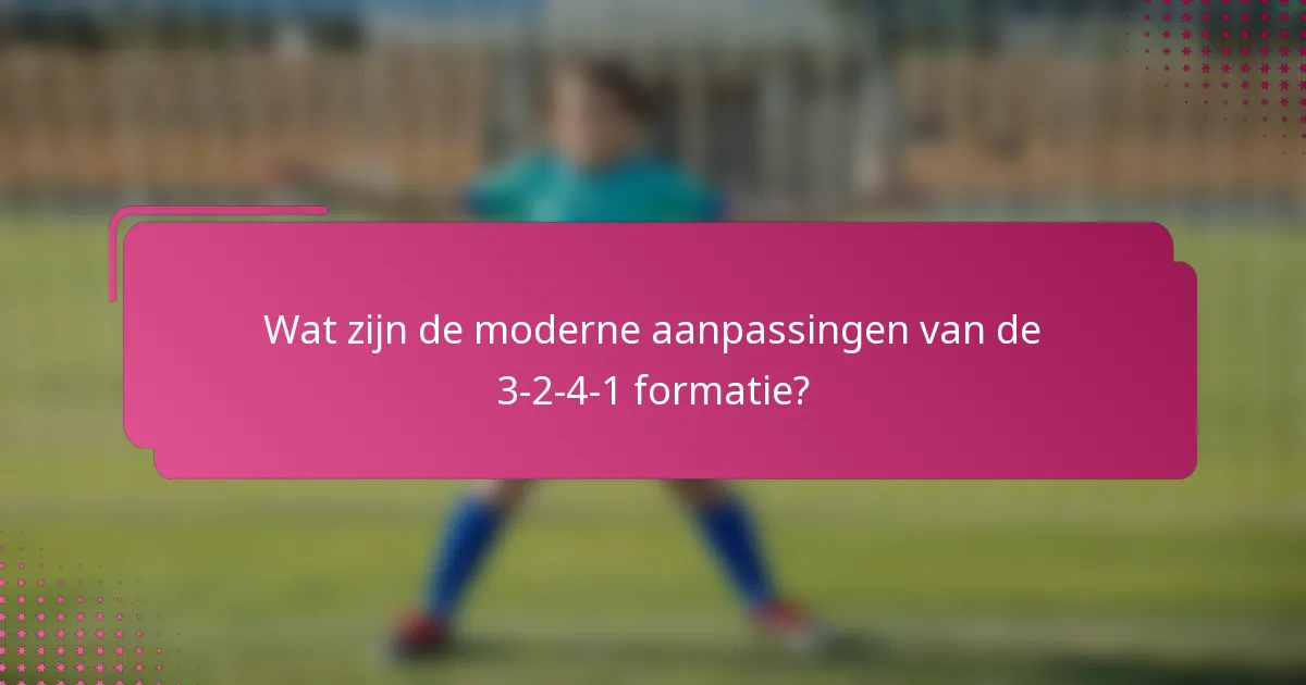 Wat zijn de moderne aanpassingen van de 3-2-4-1 formatie?