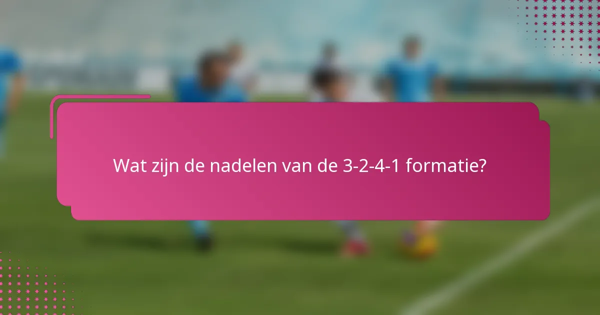 Wat zijn de nadelen van de 3-2-4-1 formatie?