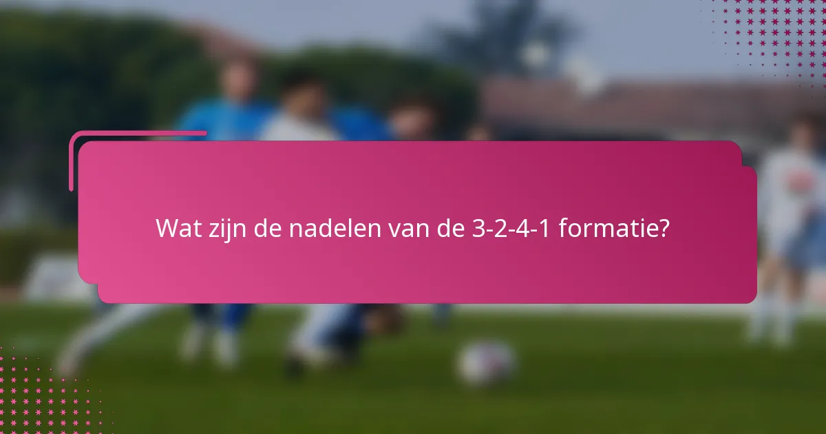 Wat zijn de nadelen van de 3-2-4-1 formatie?