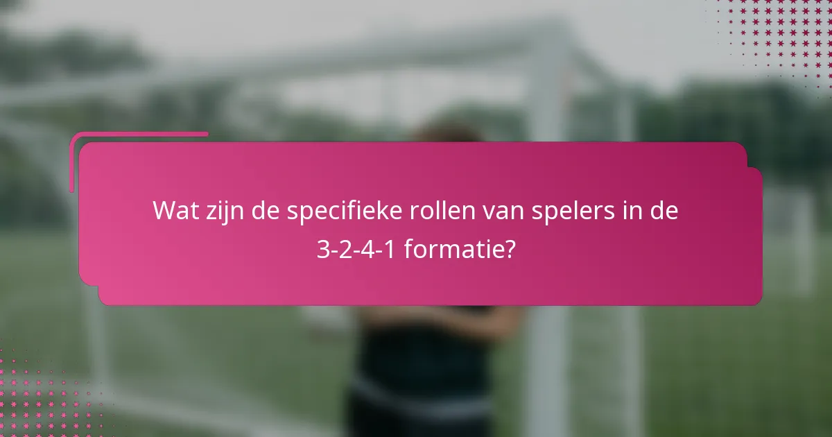 Wat zijn de specifieke rollen van spelers in de 3-2-4-1 formatie?