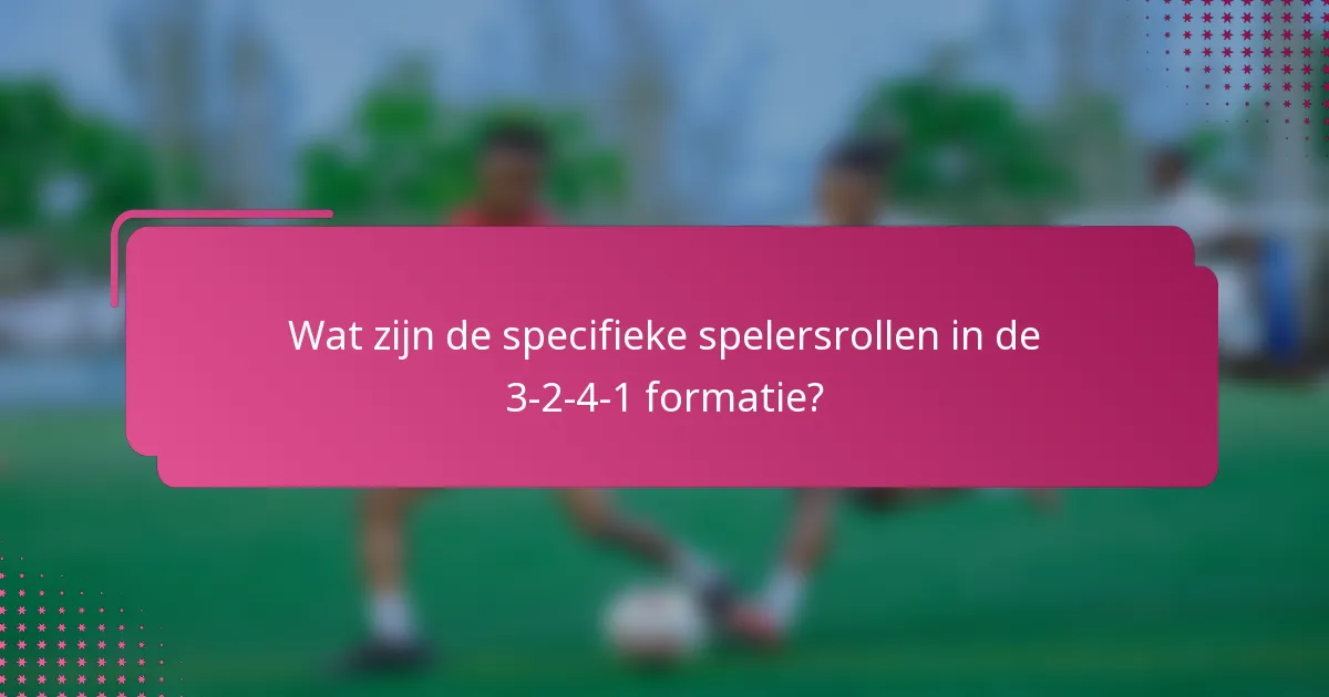 Wat zijn de specifieke spelersrollen in de 3-2-4-1 formatie?