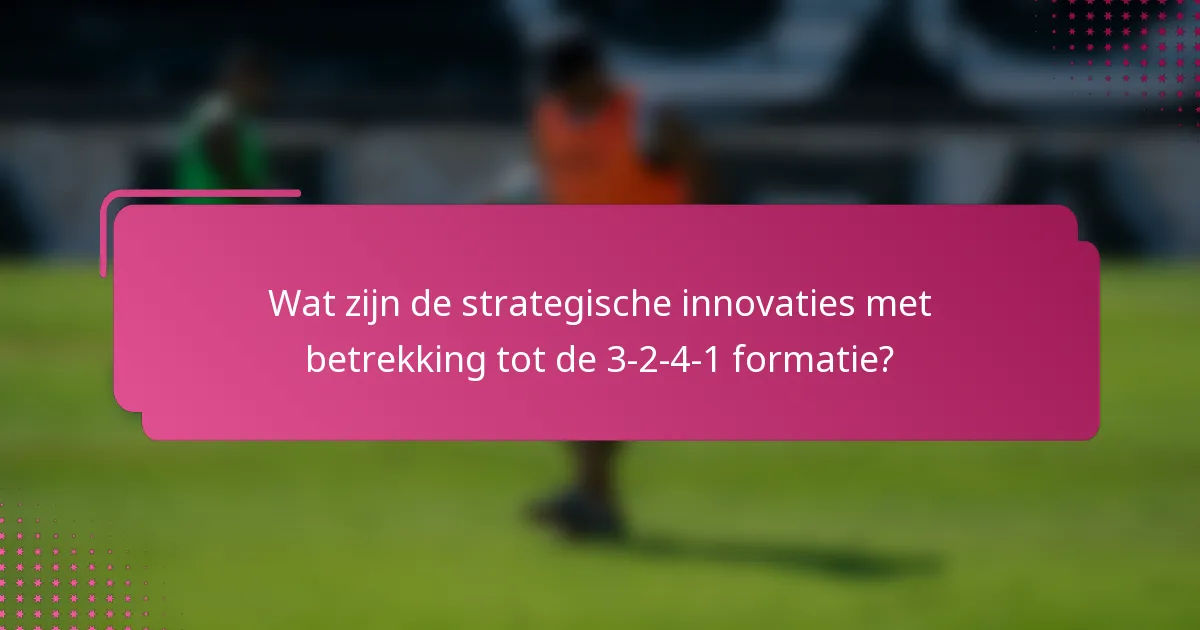 Wat zijn de strategische innovaties met betrekking tot de 3-2-4-1 formatie?