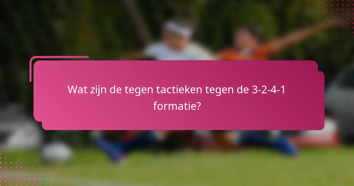Wat zijn de tegen tactieken tegen de 3-2-4-1 formatie?