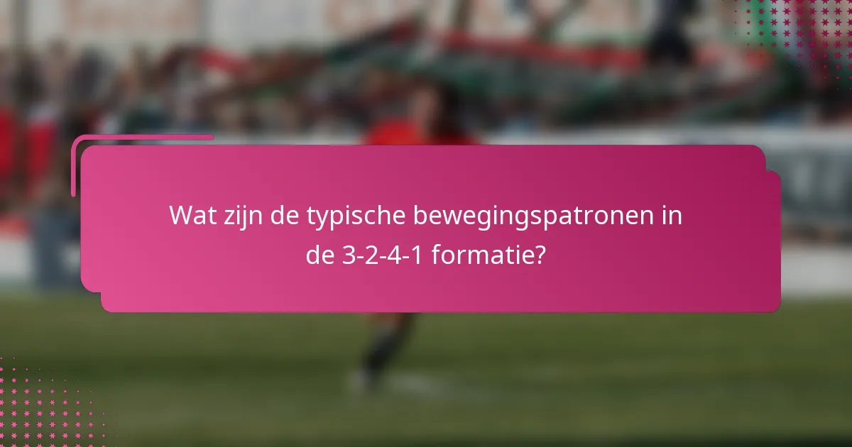 Wat zijn de typische bewegingspatronen in de 3-2-4-1 formatie?