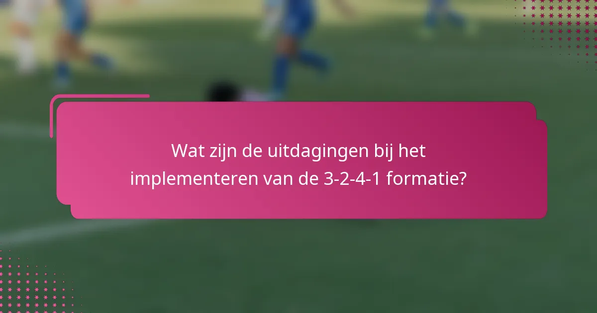 Wat zijn de uitdagingen bij het implementeren van de 3-2-4-1 formatie?