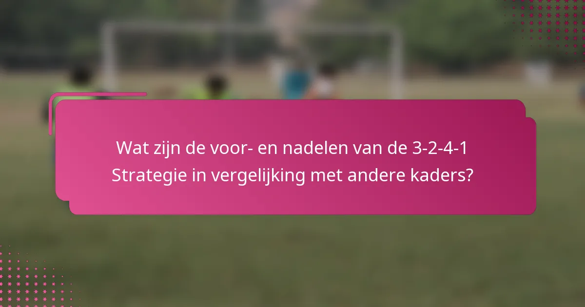 Wat zijn de voor- en nadelen van de 3-2-4-1 Strategie in vergelijking met andere kaders?
