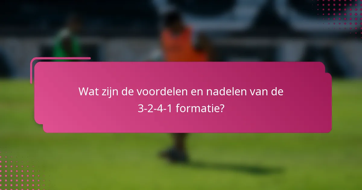 Wat zijn de voordelen en nadelen van de 3-2-4-1 formatie?