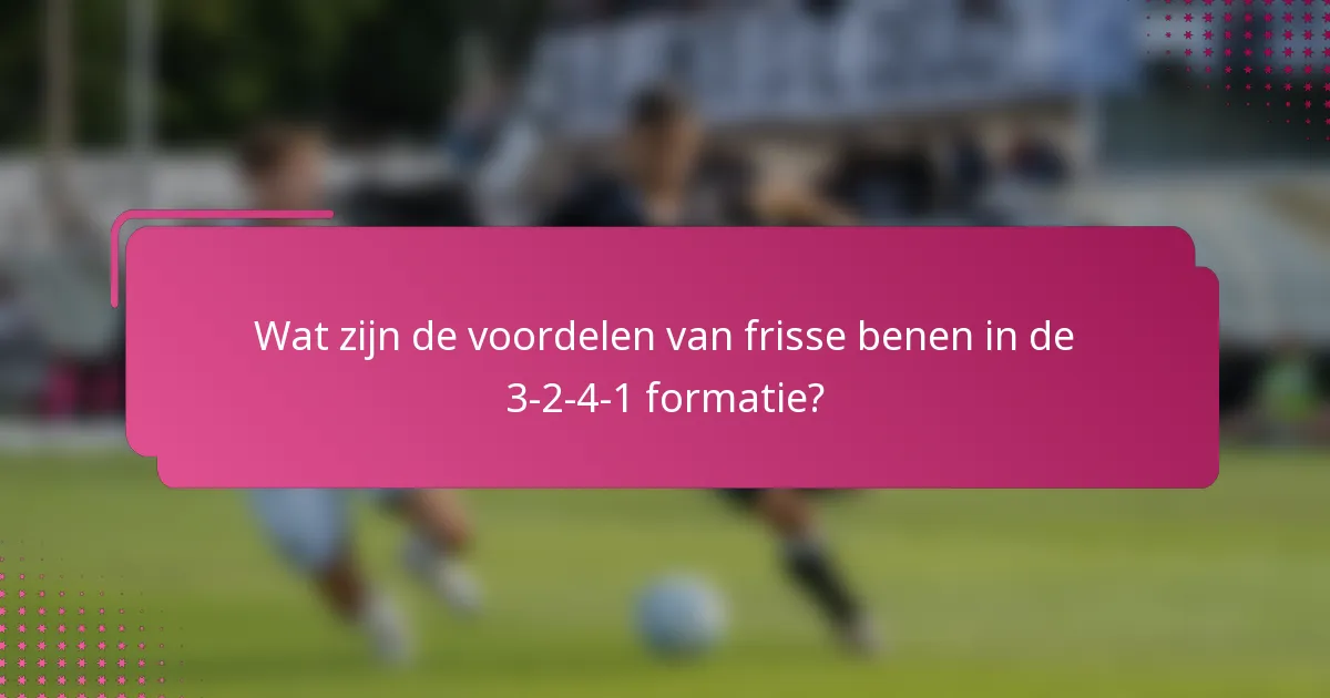 Wat zijn de voordelen van frisse benen in de 3-2-4-1 formatie?