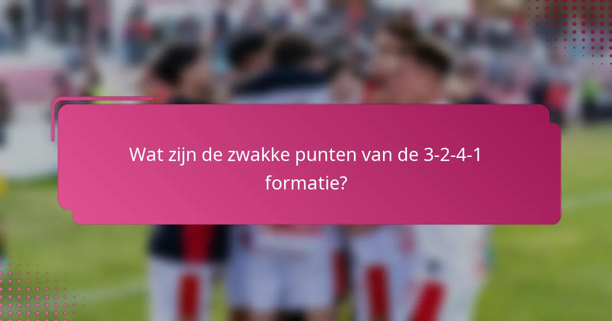 Wat zijn de zwakke punten van de 3-2-4-1 formatie?