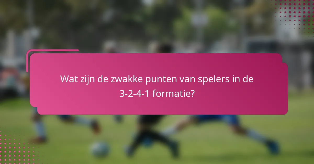 Wat zijn de zwakke punten van spelers in de 3-2-4-1 formatie?