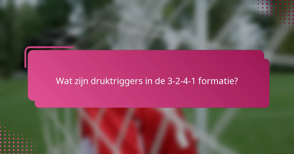 Wat zijn druktriggers in de 3-2-4-1 formatie?