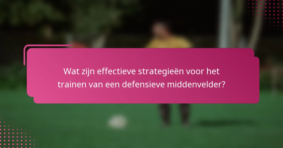 Wat zijn effectieve strategieën voor het trainen van een defensieve middenvelder?