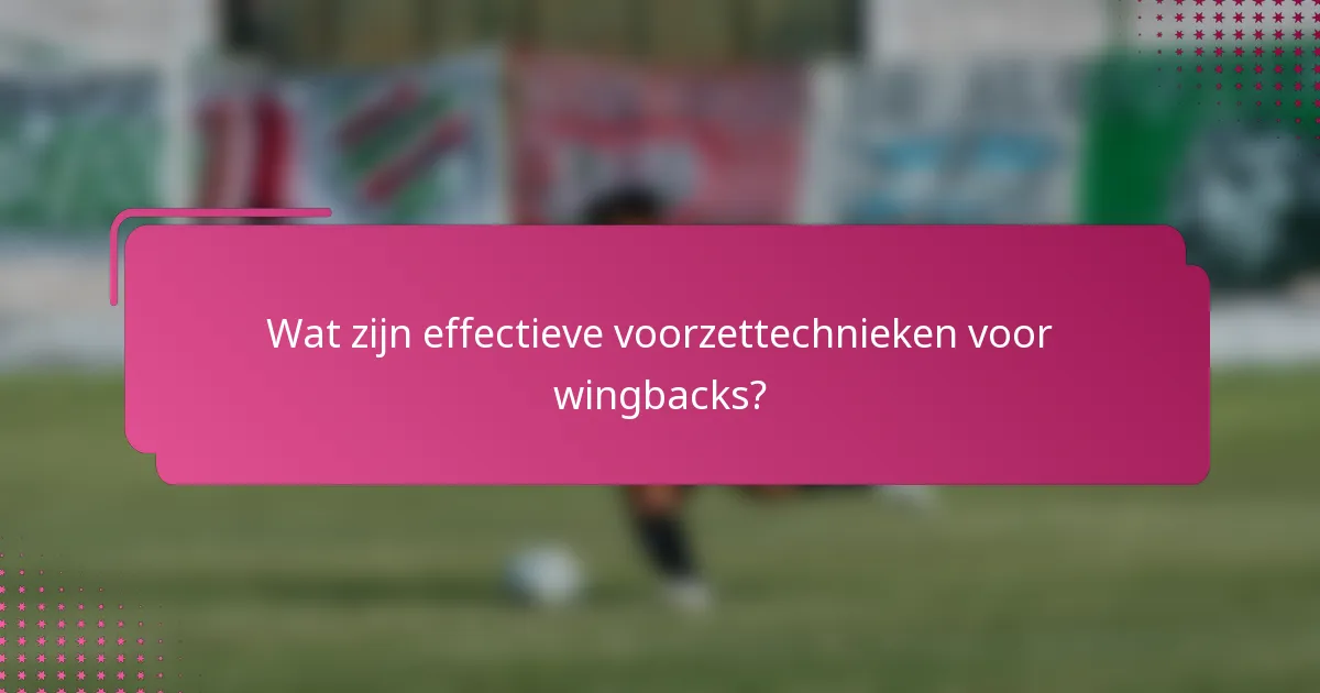 Wat zijn effectieve voorzettechnieken voor wingbacks?
