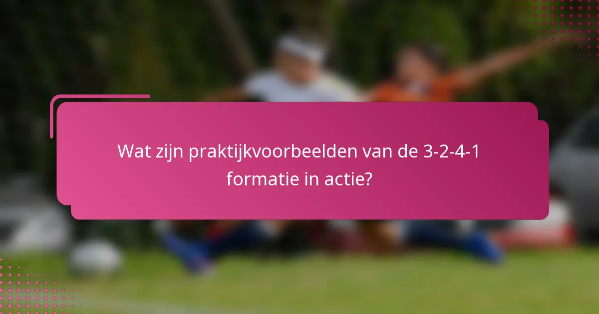 Wat zijn praktijkvoorbeelden van de 3-2-4-1 formatie in actie?