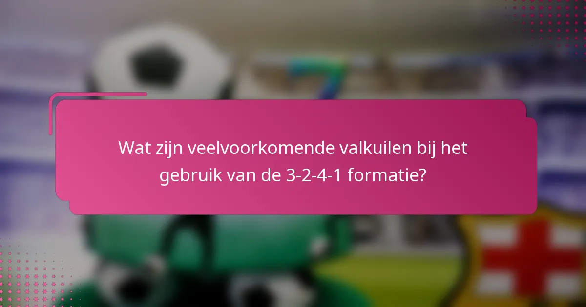 Wat zijn veelvoorkomende valkuilen bij het gebruik van de 3-2-4-1 formatie?