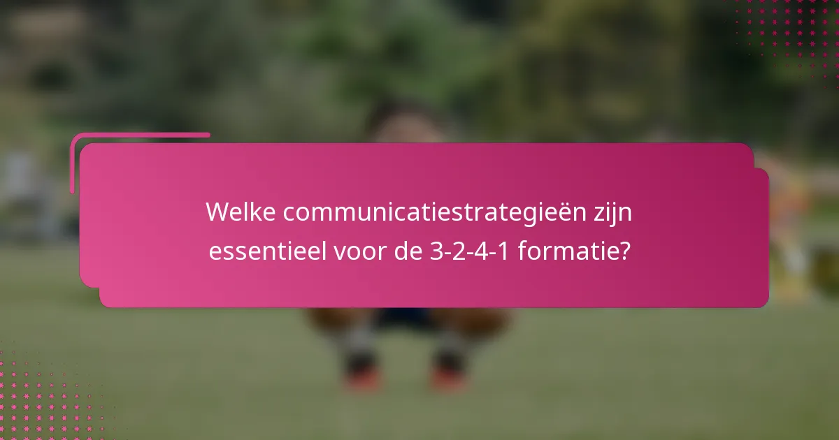 Welke communicatiestrategieën zijn essentieel voor de 3-2-4-1 formatie?