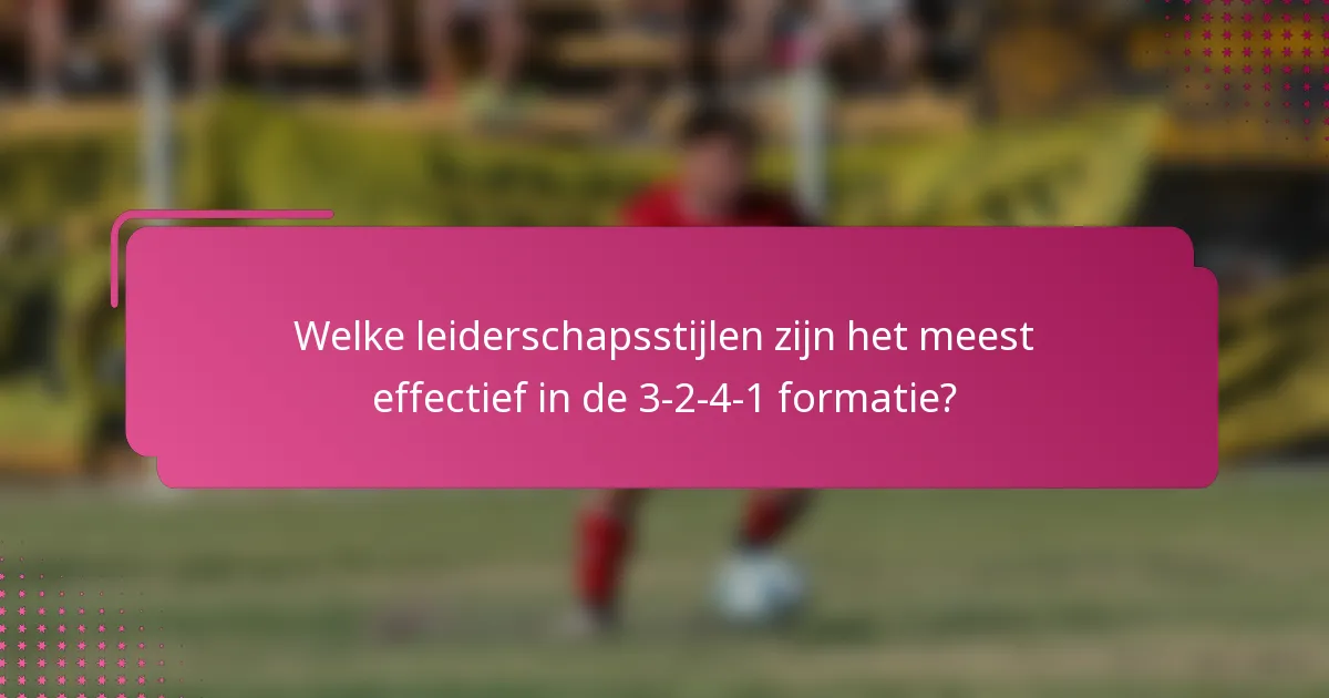 Welke leiderschapsstijlen zijn het meest effectief in de 3-2-4-1 formatie?
