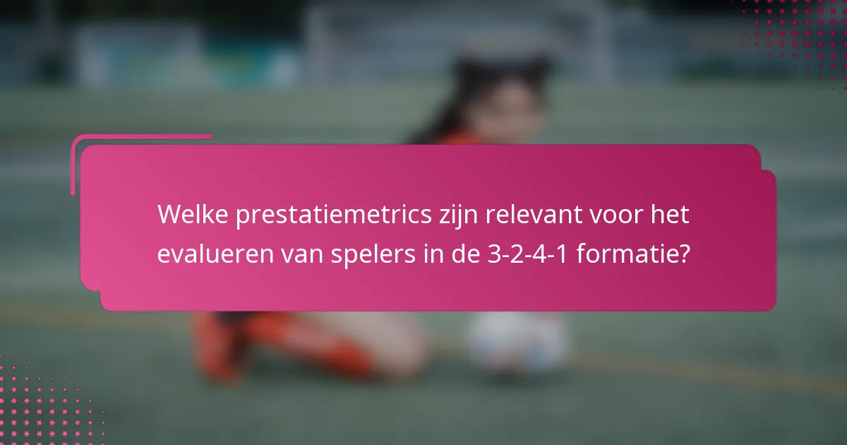 Welke prestatiemetrics zijn relevant voor het evalueren van spelers in de 3-2-4-1 formatie?