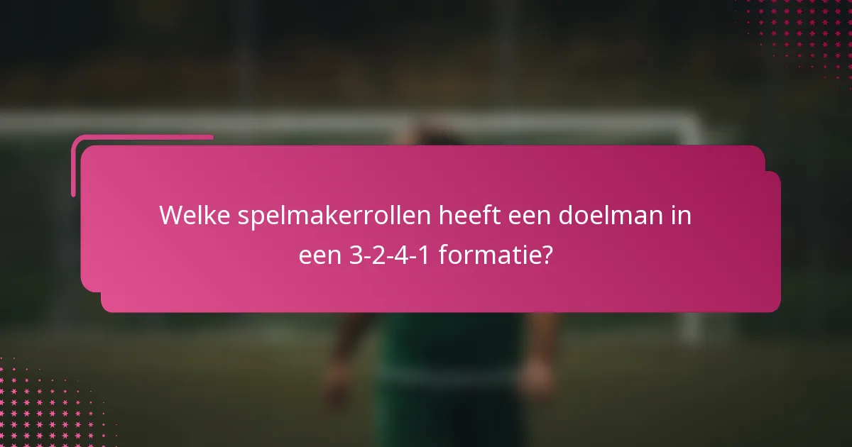 Welke spelmakerrollen heeft een doelman in een 3-2-4-1 formatie?