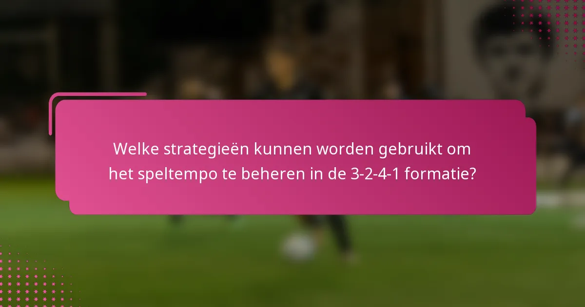 Welke strategieën kunnen worden gebruikt om het speltempo te beheren in de 3-2-4-1 formatie?