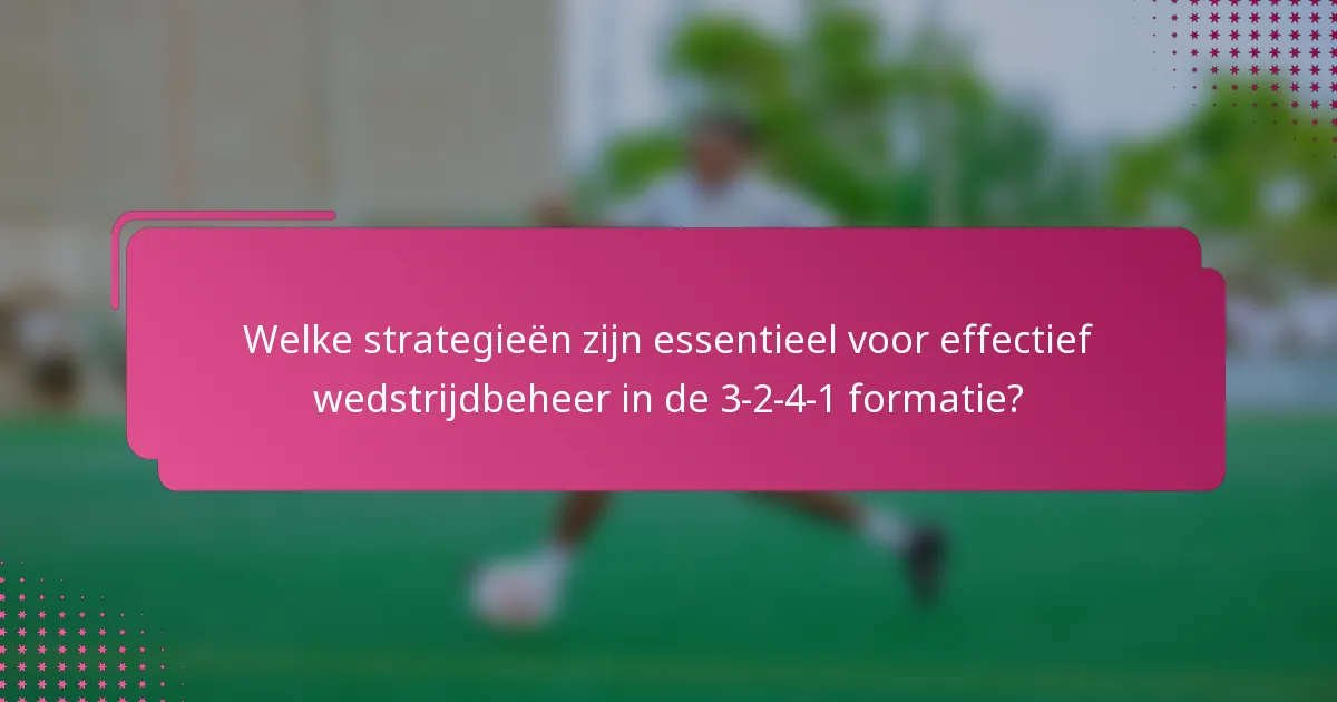 Welke strategieën zijn essentieel voor effectief wedstrijdbeheer in de 3-2-4-1 formatie?