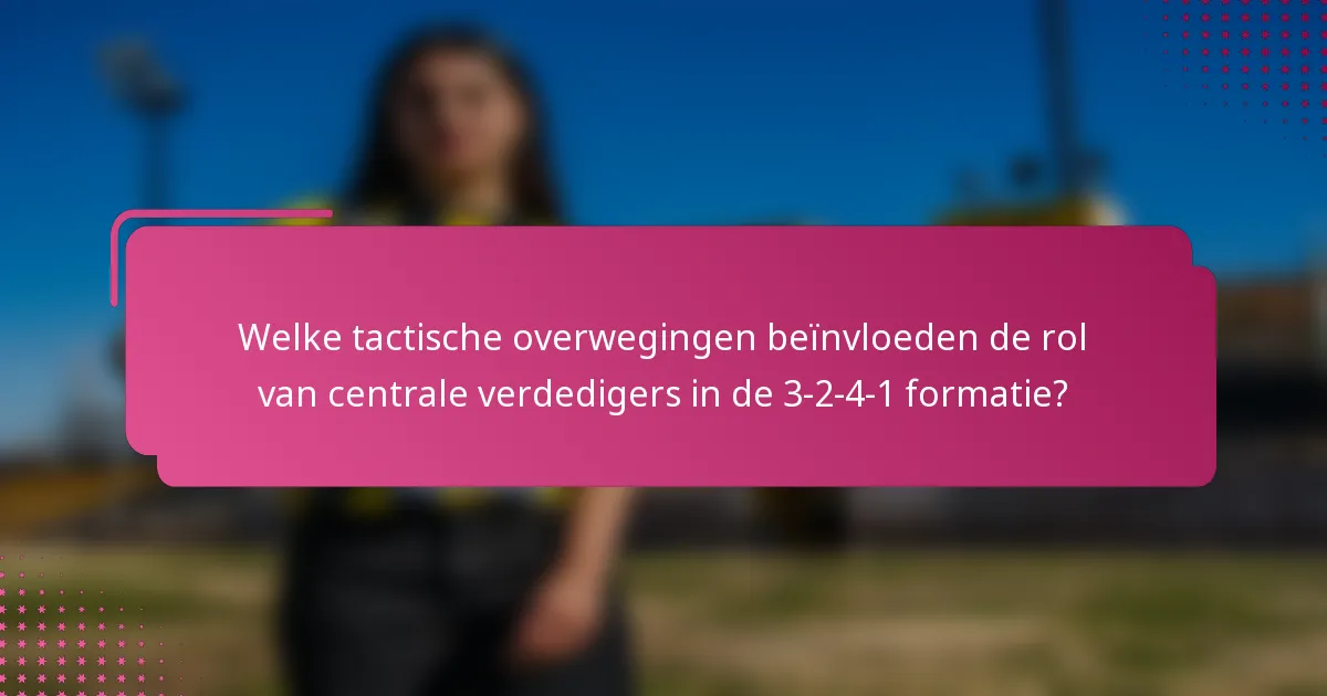 Welke tactische overwegingen beïnvloeden de rol van centrale verdedigers in de 3-2-4-1 formatie?