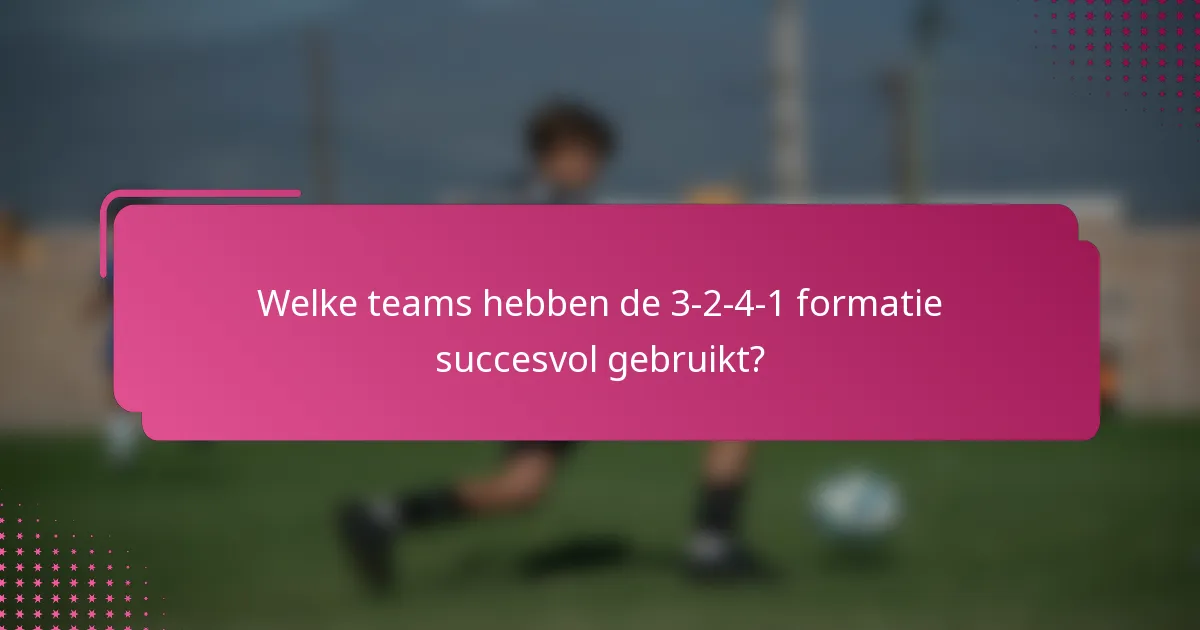 Welke teams hebben de 3-2-4-1 formatie succesvol gebruikt?