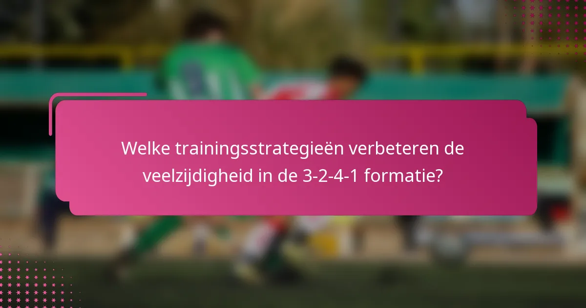 Welke trainingsstrategieën verbeteren de veelzijdigheid in de 3-2-4-1 formatie?
