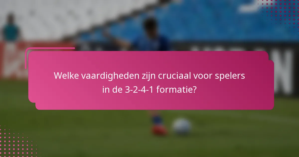 Welke vaardigheden zijn cruciaal voor spelers in de 3-2-4-1 formatie?