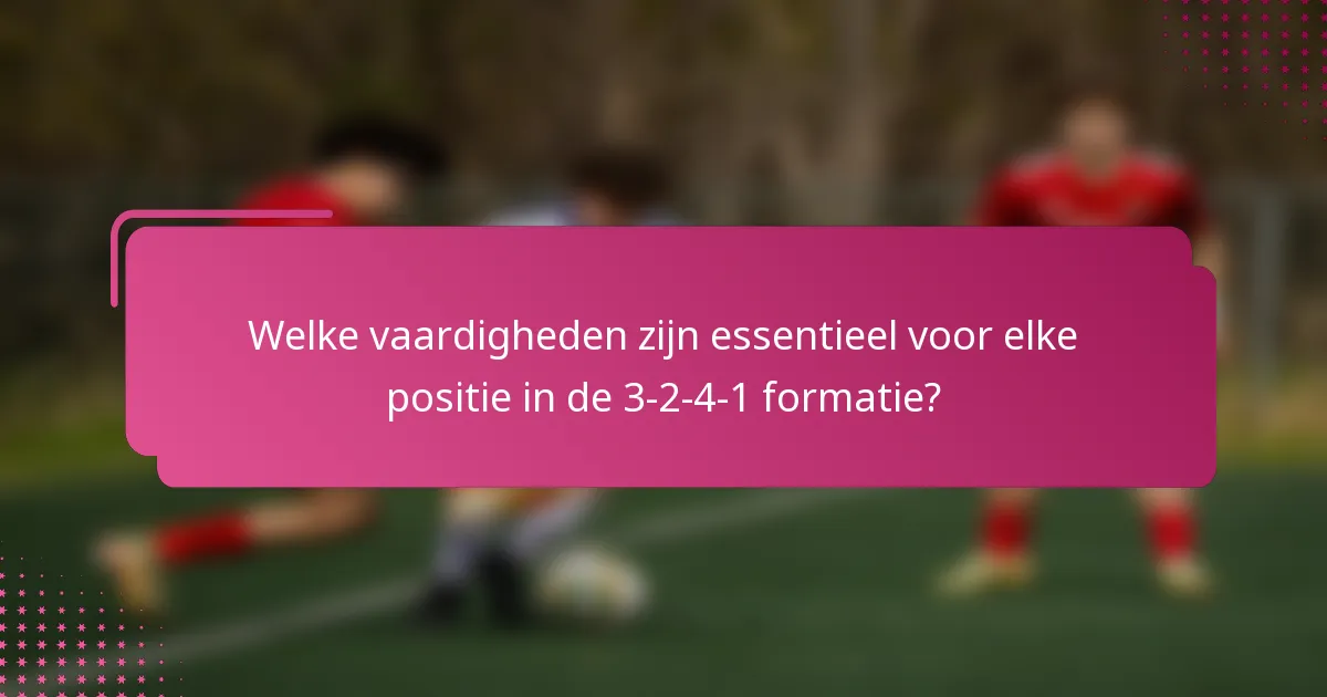 Welke vaardigheden zijn essentieel voor elke positie in de 3-2-4-1 formatie?