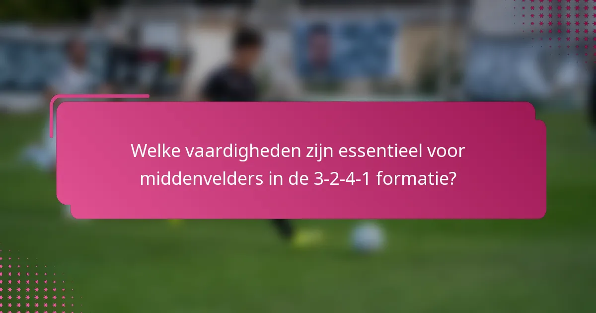 Welke vaardigheden zijn essentieel voor middenvelders in de 3-2-4-1 formatie?