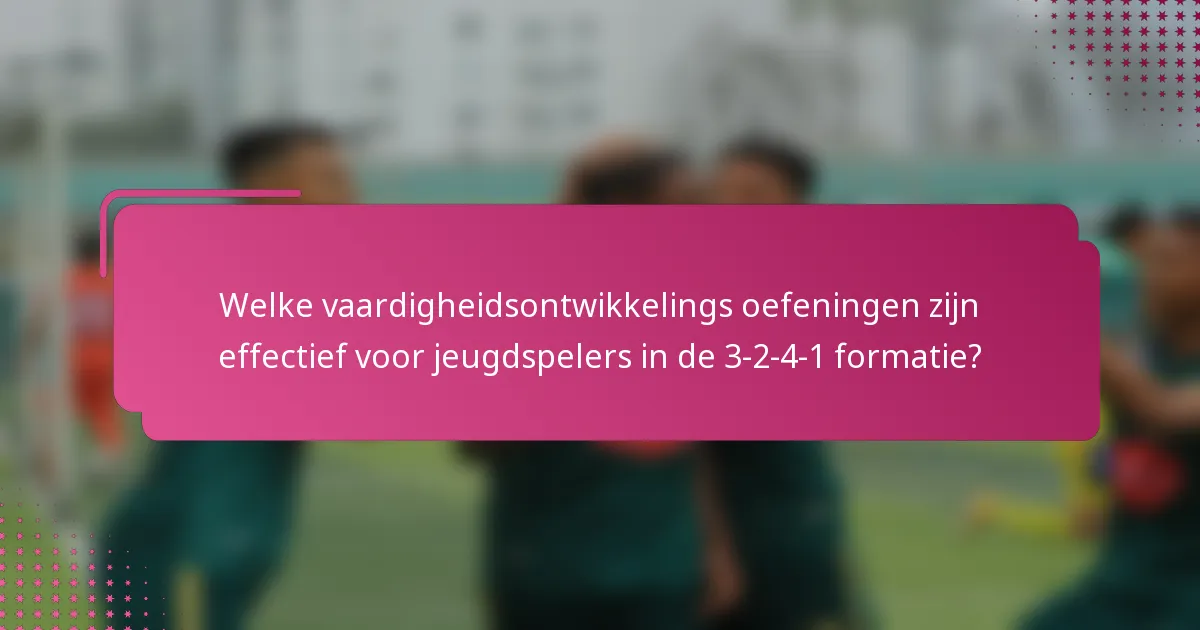 Welke vaardigheidsontwikkelings oefeningen zijn effectief voor jeugdspelers in de 3-2-4-1 formatie?
