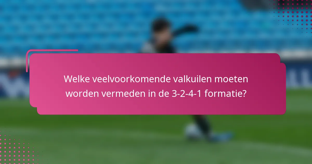 Welke veelvoorkomende valkuilen moeten worden vermeden in de 3-2-4-1 formatie?