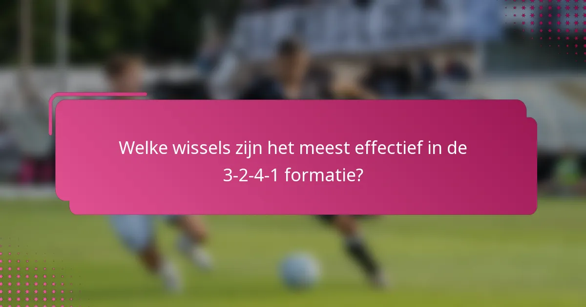 Welke wissels zijn het meest effectief in de 3-2-4-1 formatie?